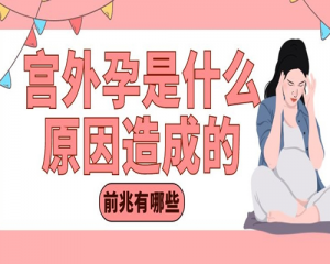 女性宫外孕是什么原因造成的，宫外孕的前兆有哪些？