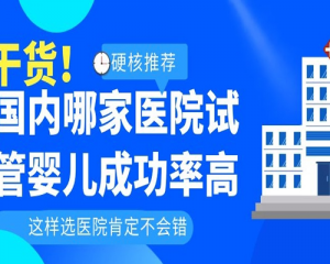  【试管婴儿】国内哪家医院试管婴儿成功率高?医院成功率排名如下