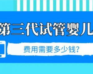 2021年国内做第三代试管婴儿费用多少钱？（附费用明细）